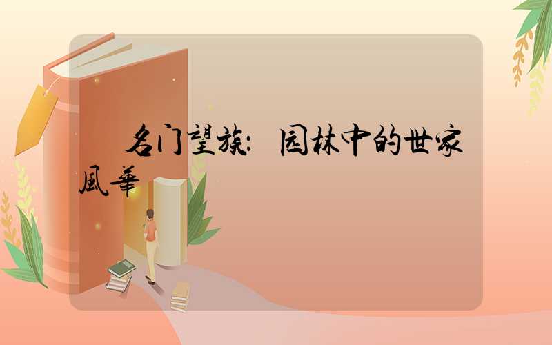  名门望族：园林中的世家风华